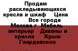 Продам 2 раскладывающихся кресла и шкаф  › Цена ­ 3 400 - Все города, Москва г. Мебель, интерьер » Диваны и кресла   . Крым,Гвардейское